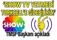 SHOW TV YETMEDİ, TURKCELL&acute;E GİDEBİLİRİZ!