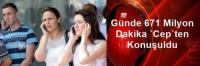 GÜNDE 671 MİLYON DAKİKA CEP´TEN KONUŞULDU