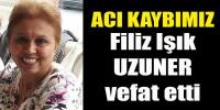 FİLİZ IŞIK UZUNER VEFAT ETTİ