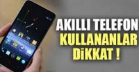 AKILLI TELEFON KULLANANLAR DİKKAT!