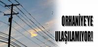 ORHANİYE’YE ULAŞILAMIYOR!