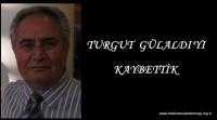 TURGUT GÜLALDI´YI KAYBETTİK