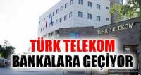 TELEKOM YÖNETİMİ BANKALARA GEÇİYOR