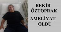 BEKİR ÖZTOPRAK AMELİYAT OLDU