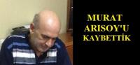 MURAT ARISOY´U KAYBETTİK
