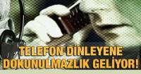 TELEFON DİNLEYENE DOKUNULMAZLIK GELİYOR!