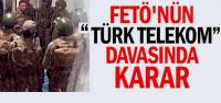 FETÖ’NÜN TÜRK TELEKOM DAVASINDA KARAR