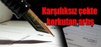 KARŞILIKSIZ ÇEKTE REKOR PATLAMA